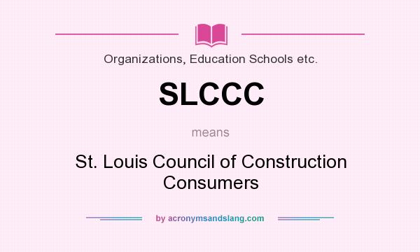 What does SLCCC mean? It stands for St. Louis Council of Construction Consumers