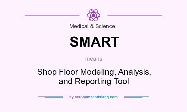 What does SMART mean? It stands for Shop Floor Modeling, Analysis, and Reporting Tool