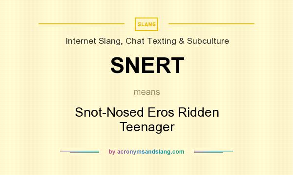 What does SNERT mean? It stands for Snot-Nosed Eros Ridden Teenager