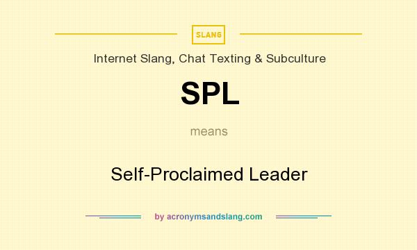 What does SPL mean? It stands for Self-Proclaimed Leader
