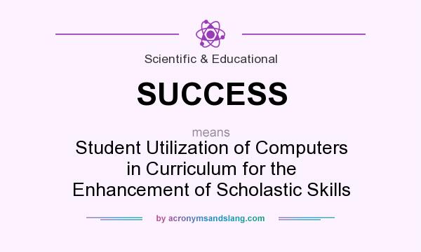 What does SUCCESS mean? It stands for Student Utilization of Computers in Curriculum for the Enhancement of Scholastic Skills