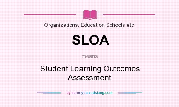 What does SLOA mean? It stands for Student Learning Outcomes Assessment