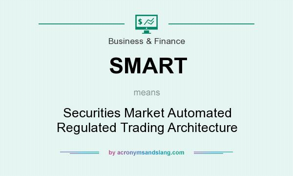 What does SMART mean? It stands for Securities Market Automated Regulated Trading Architecture