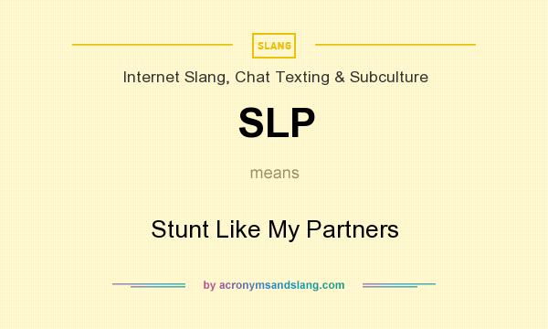 What does SLP mean? It stands for Stunt Like My Partners