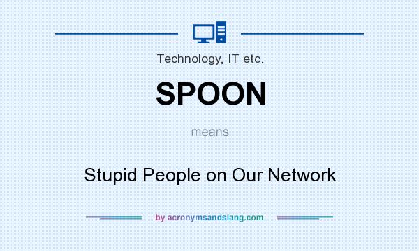 What does SPOON mean? It stands for Stupid People on Our Network