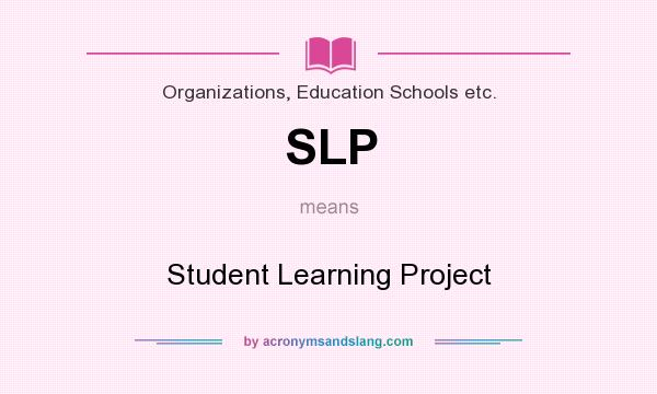 What does SLP mean? It stands for Student Learning Project