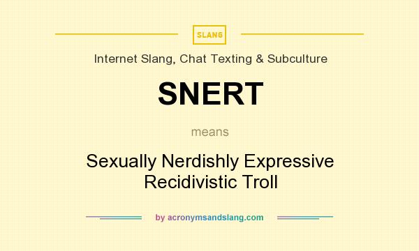 What does SNERT mean? It stands for Sexually Nerdishly Expressive Recidivistic Troll