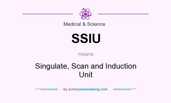 What does SSIU mean? It stands for Singulate, Scan and Induction Unit