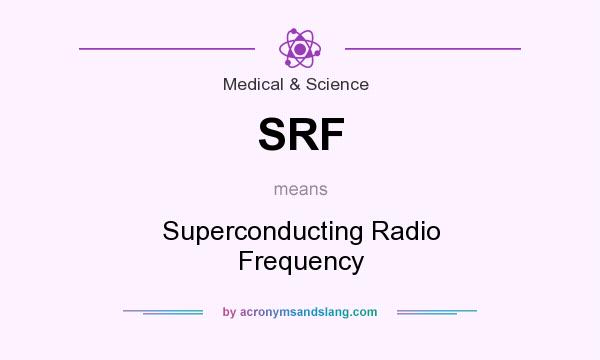 What does SRF mean? It stands for Superconducting Radio Frequency