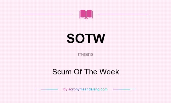 What does SOTW mean? It stands for Scum Of The Week