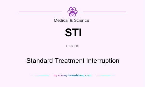What does STI mean? It stands for Standard Treatment Interruption