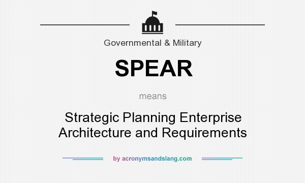 What does SPEAR mean? It stands for Strategic Planning Enterprise Architecture and Requirements
