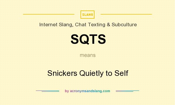 What does SQTS mean? It stands for Snickers Quietly to Self