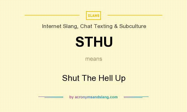 What does STHU mean? It stands for Shut The Hell Up