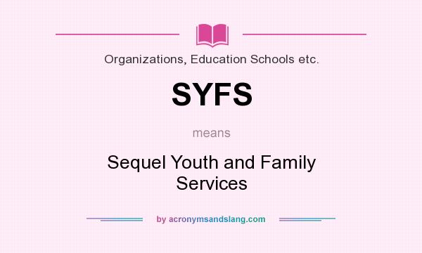What does SYFS mean? It stands for Sequel Youth and Family Services