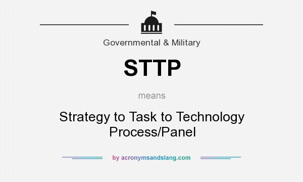 What does STTP mean? It stands for Strategy to Task to Technology Process/Panel