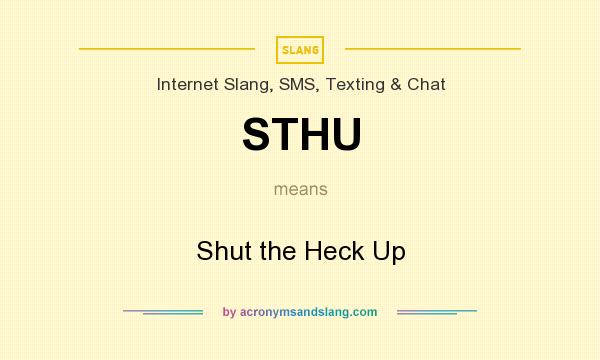 What does STHU mean? It stands for Shut the Heck Up