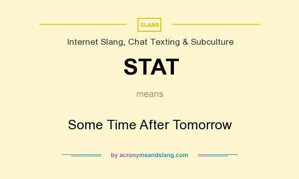 What does STAT mean? It stands for Some Time After Tomorrow