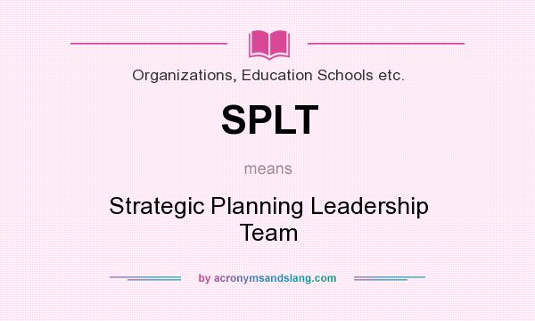 What does SPLT mean? It stands for Strategic Planning Leadership Team