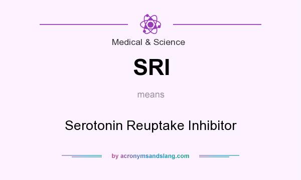 What does SRI mean? It stands for Serotonin Reuptake Inhibitor