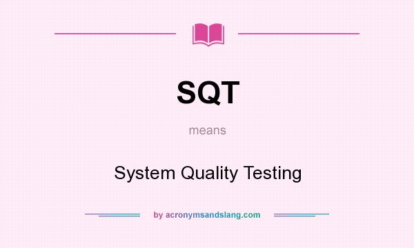 What does SQT mean? It stands for System Quality Testing