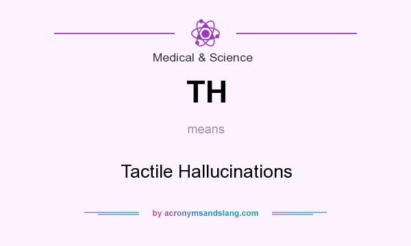What does TH mean? It stands for Tactile Hallucinations