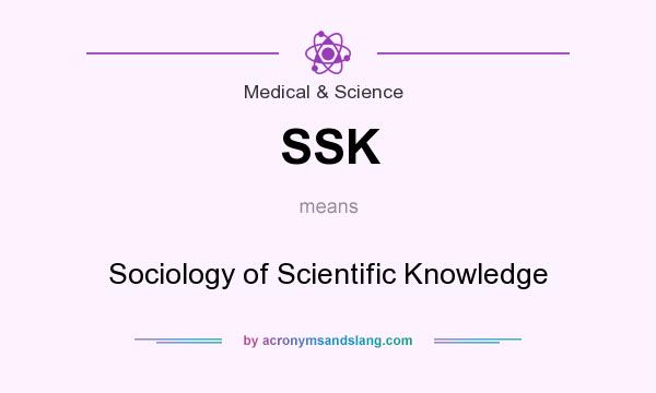 What does SSK mean? It stands for Sociology of Scientific Knowledge