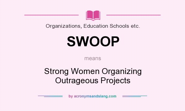 What does SWOOP mean? It stands for Strong Women Organizing Outrageous Projects