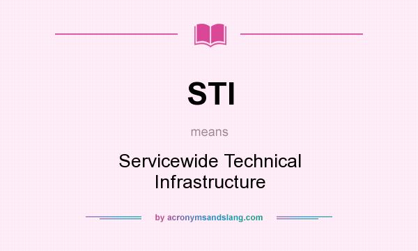 What does STI mean? It stands for Servicewide Technical Infrastructure