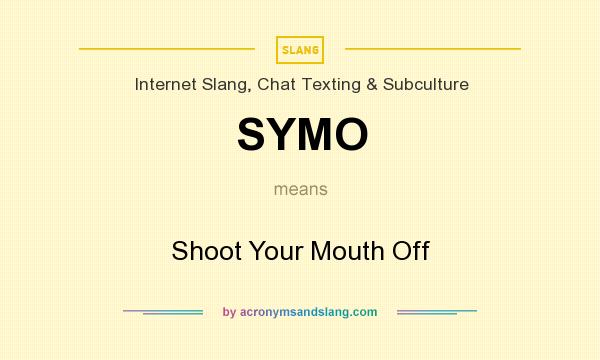 What does SYMO mean? It stands for Shoot Your Mouth Off