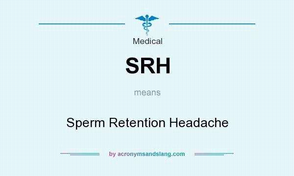 What does SRH mean? It stands for Sperm Retention Headache