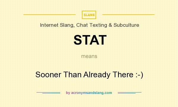 What does STAT mean? It stands for Sooner Than Already There :-)