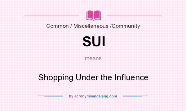 What does SUI mean? It stands for Shopping Under the Influence