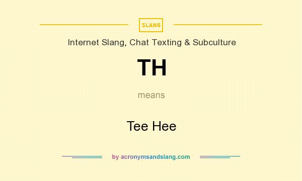 What does TH mean? It stands for Tee Hee