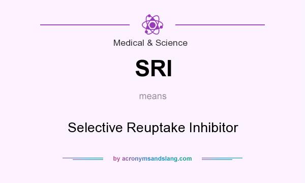 What does SRI mean? It stands for Selective Reuptake Inhibitor