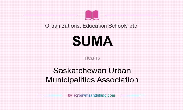 What does SUMA mean? It stands for Saskatchewan Urban Municipalities Association