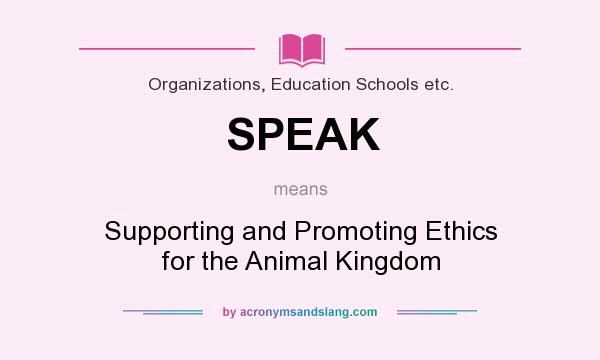 What does SPEAK mean? It stands for Supporting and Promoting Ethics for the Animal Kingdom