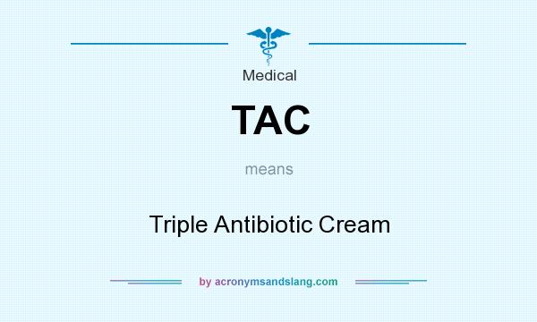 What does TAC mean? It stands for Triple Antibiotic Cream