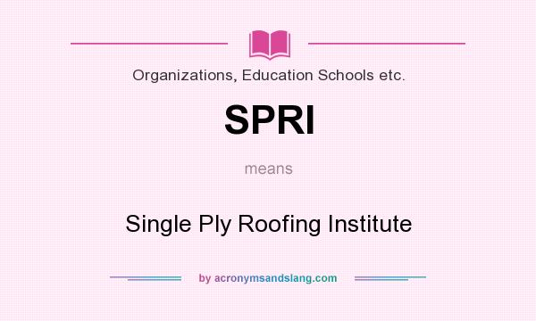What does SPRI mean? It stands for Single Ply Roofing Institute