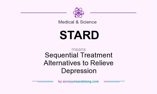 What does STARD mean? It stands for Sequential Treatment Alternatives to Relieve Depression
