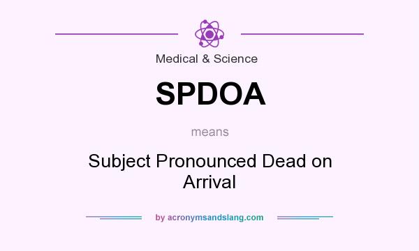 What does SPDOA mean? It stands for Subject Pronounced Dead on Arrival