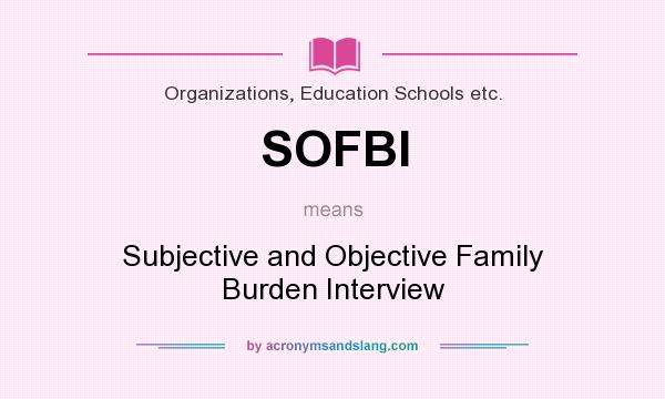What does SOFBI mean? It stands for Subjective and Objective Family Burden Interview
