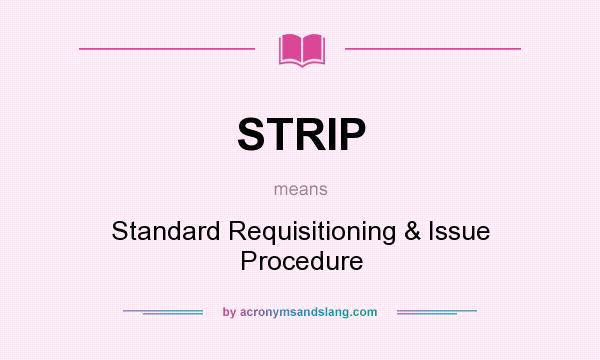 What does STRIP mean? It stands for Standard Requisitioning & Issue Procedure