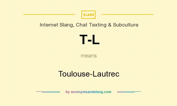 What does T-L mean? It stands for Toulouse-Lautrec