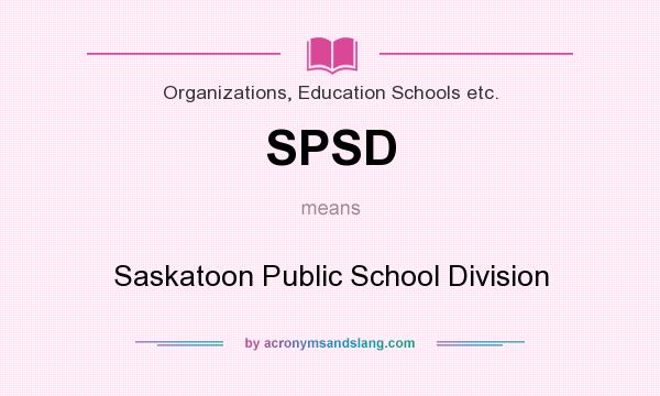 What does SPSD mean? It stands for Saskatoon Public School Division