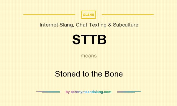 What does STTB mean? It stands for Stoned to the Bone