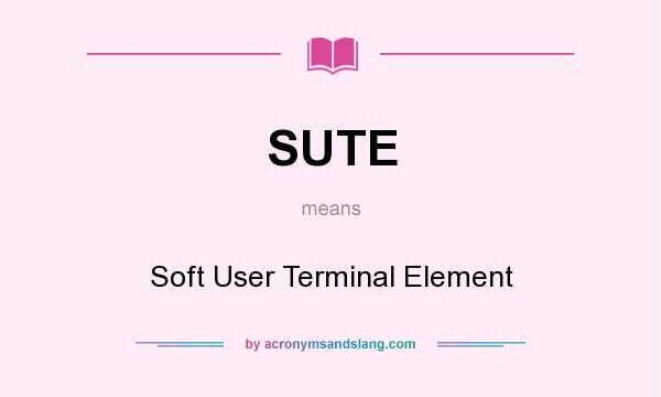 What does SUTE mean? It stands for Soft User Terminal Element