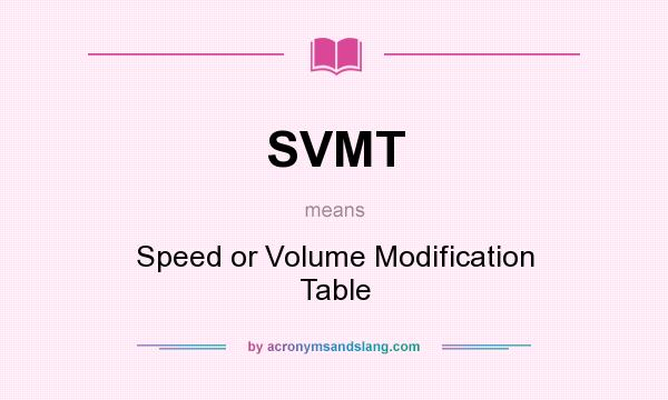 What does SVMT mean? It stands for Speed or Volume Modification Table