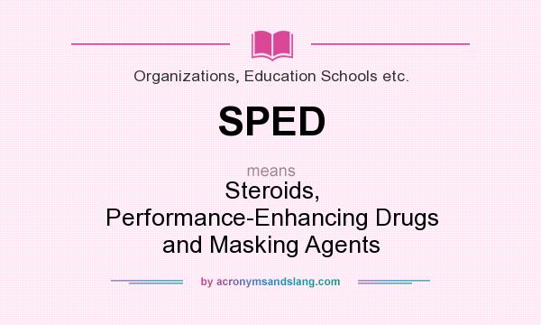 What does SPED mean? It stands for Steroids, Performance-Enhancing Drugs and Masking Agents