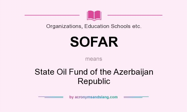 What does SOFAR mean? It stands for State Oil Fund of the Azerbaijan Republic